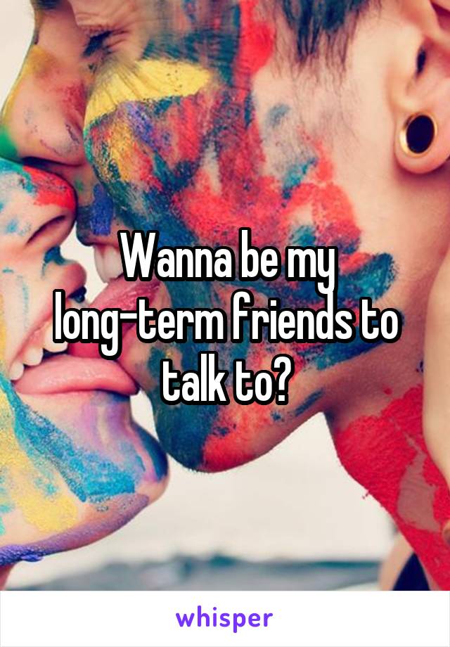 Wanna be my long-term friends to talk to?