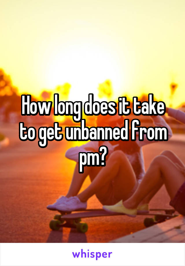 How long does it take to get unbanned from pm?