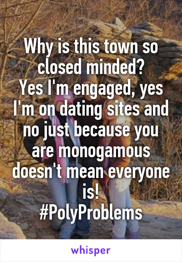 Why is this town so closed minded?
Yes I'm engaged, yes I'm on dating sites and no just because you are monogamous doesn't mean everyone is!
#PolyProblems