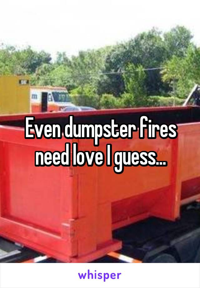 Even dumpster fires need love I guess...