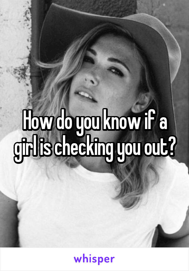 How do you know if a girl is checking you out?