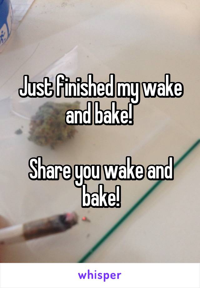 Just finished my wake and bake! 

Share you wake and bake!