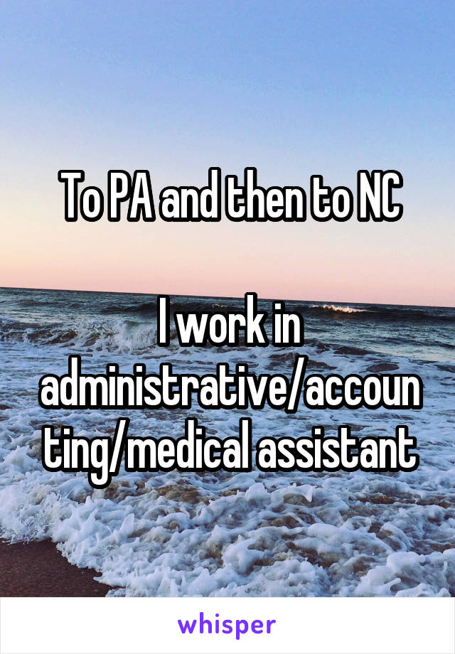 To PA and then to NC

I work in administrative/accounting/medical assistant