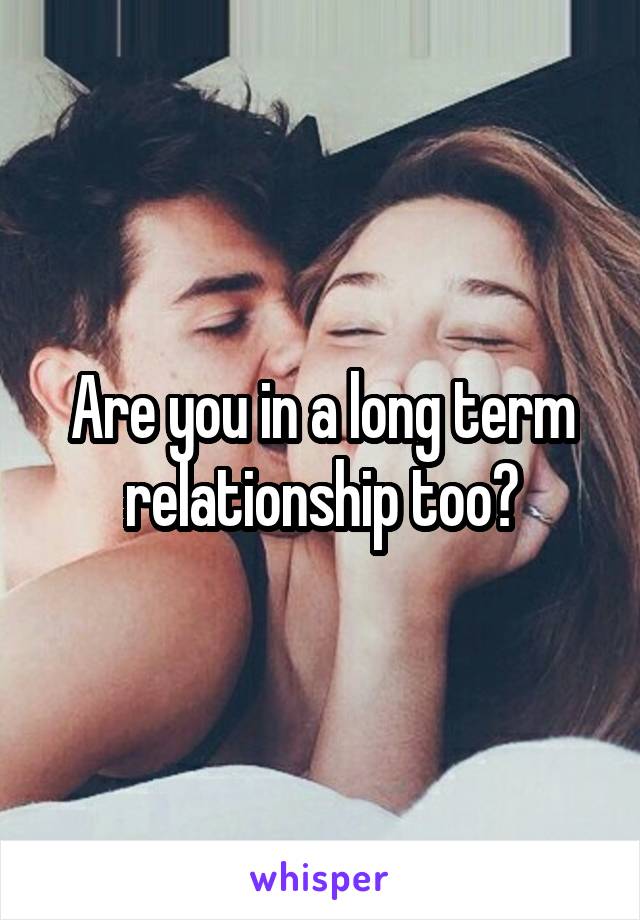 Are you in a long term relationship too?