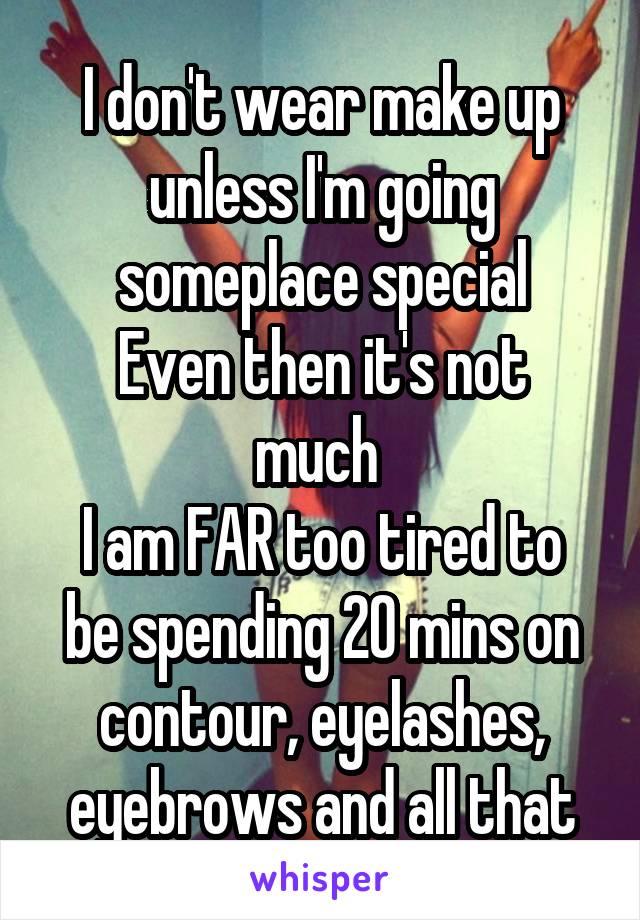 I don't wear make up unless I'm going someplace special
Even then it's not much 
I am FAR too tired to be spending 20 mins on contour, eyelashes, eyebrows and all that