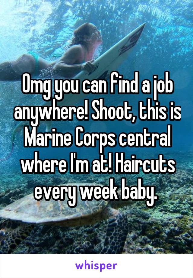 Omg you can find a job anywhere! Shoot, this is Marine Corps central where I'm at! Haircuts every week baby. 