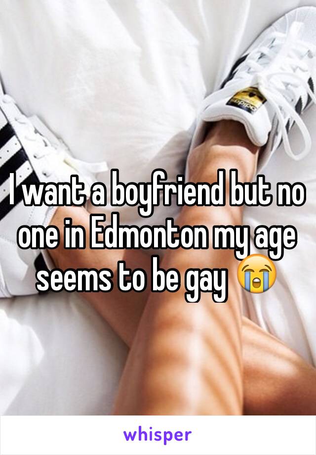 I want a boyfriend but no one in Edmonton my age seems to be gay 😭