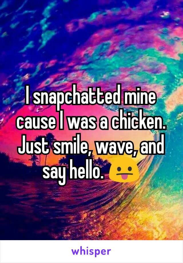 I snapchatted mine cause I was a chicken. Just smile, wave, and say hello. 😛