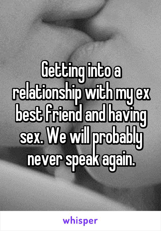 Getting into a relationship with my ex best friend and having sex. We will probably never speak again.