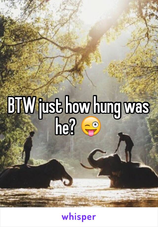 BTW just how hung was he? 😜