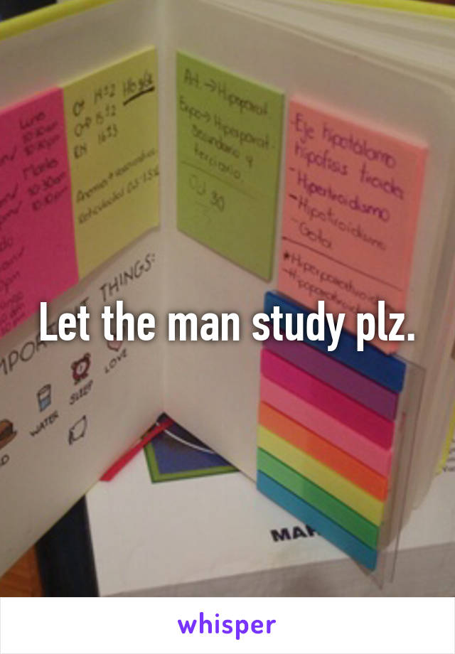 Let the man study plz.