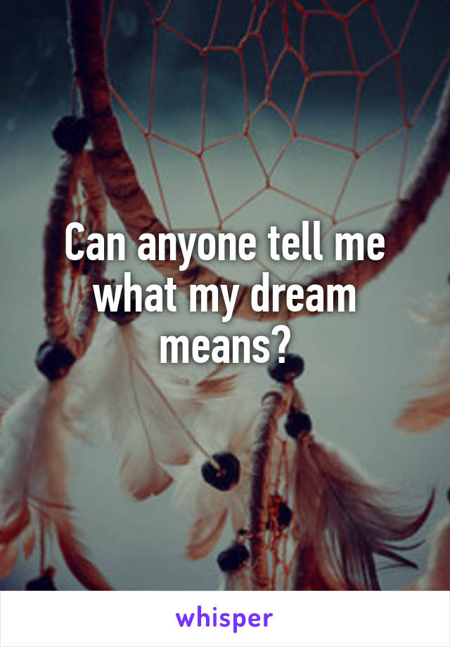 Can anyone tell me what my dream means?
