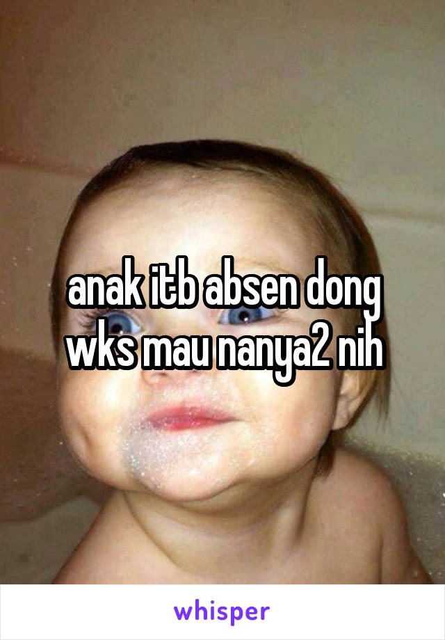 anak itb absen dong wks mau nanya2 nih