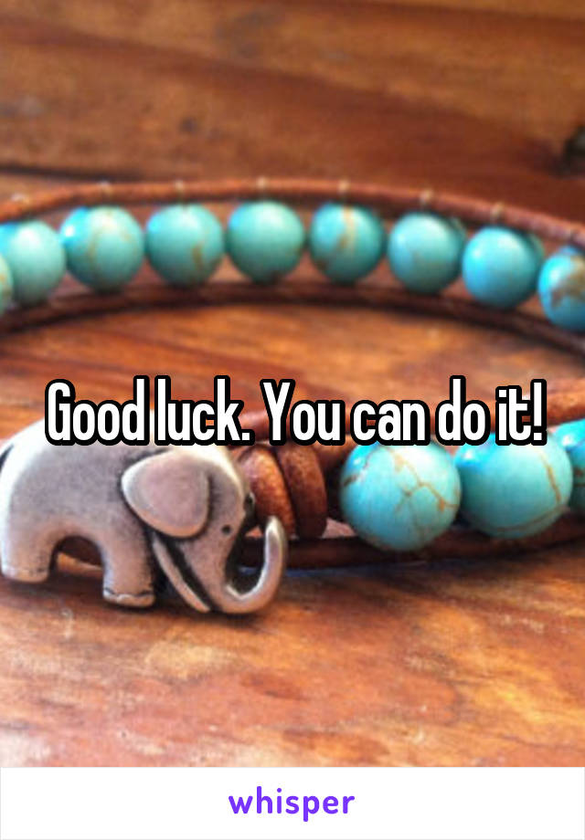 Good luck. You can do it!