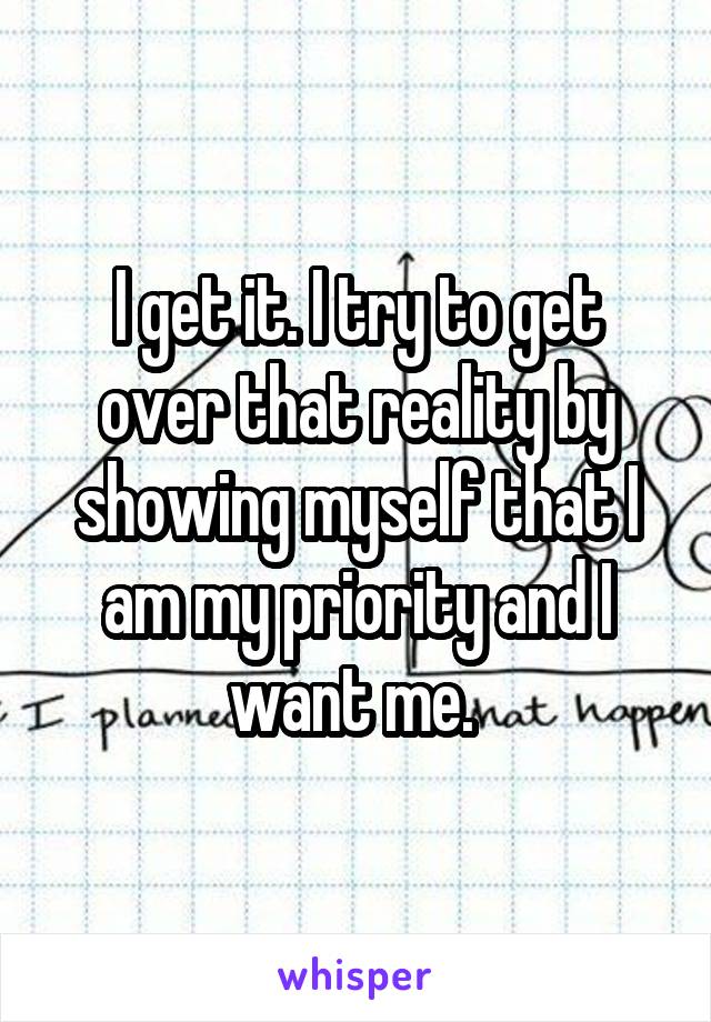 I get it. I try to get over that reality by showing myself that I am my priority and I want me. 