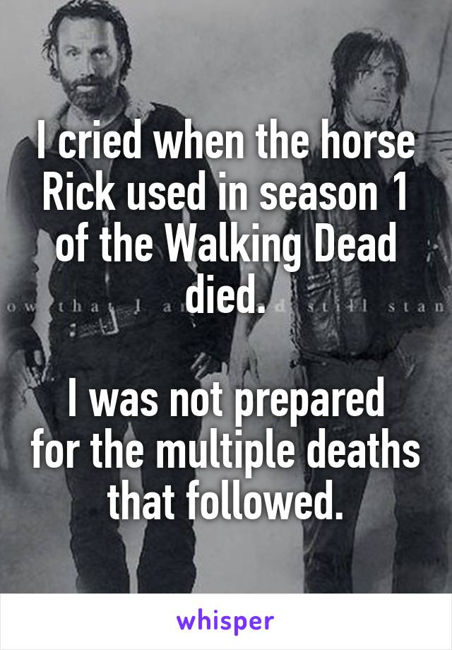 I cried when the horse Rick used in season 1 of the Walking Dead died.

I was not prepared for the multiple deaths that followed.