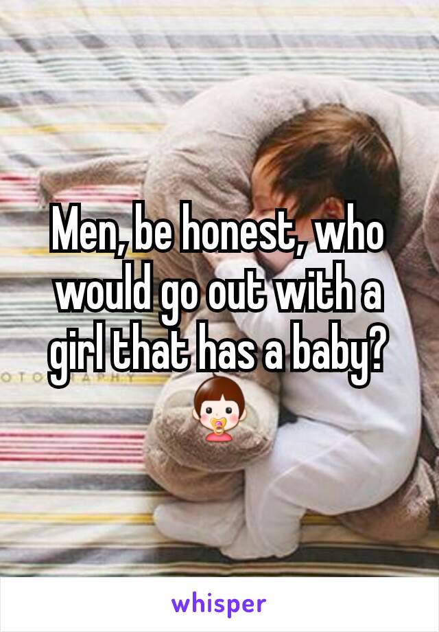 Men, be honest, who would go out with a girl that has a baby?👶