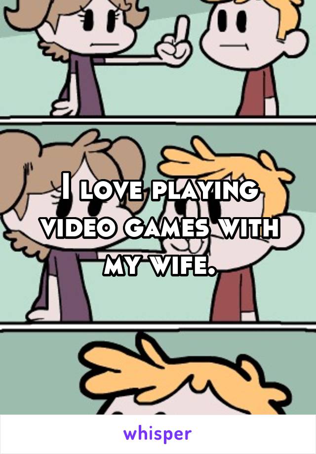 I love playing video games with my wife.