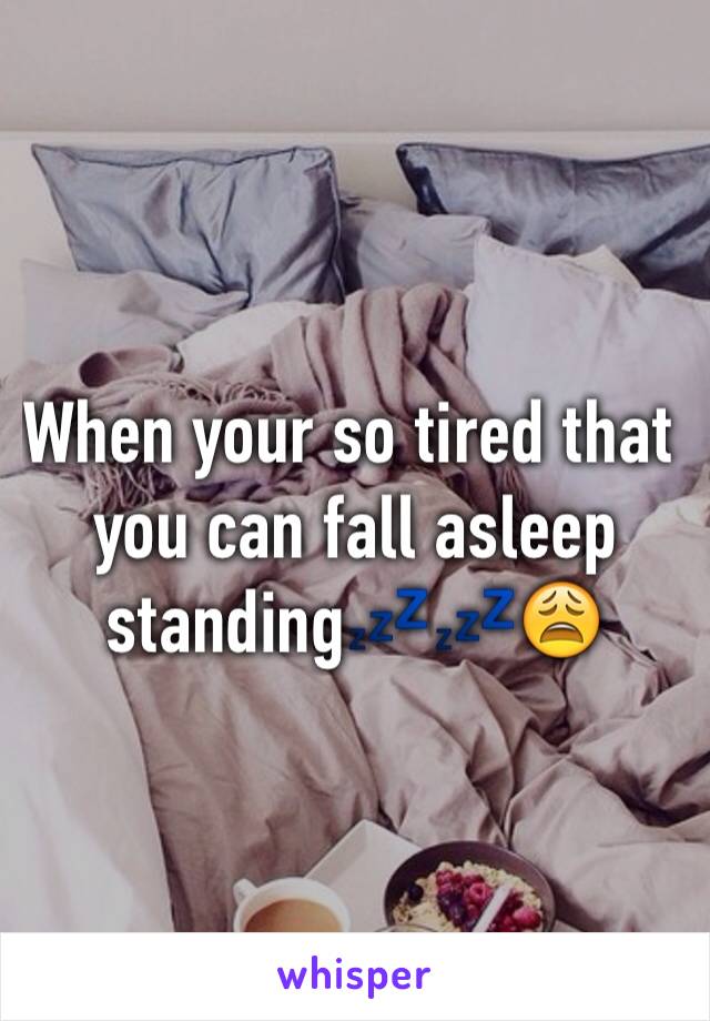 When your so tired that you can fall asleep standing💤💤😩