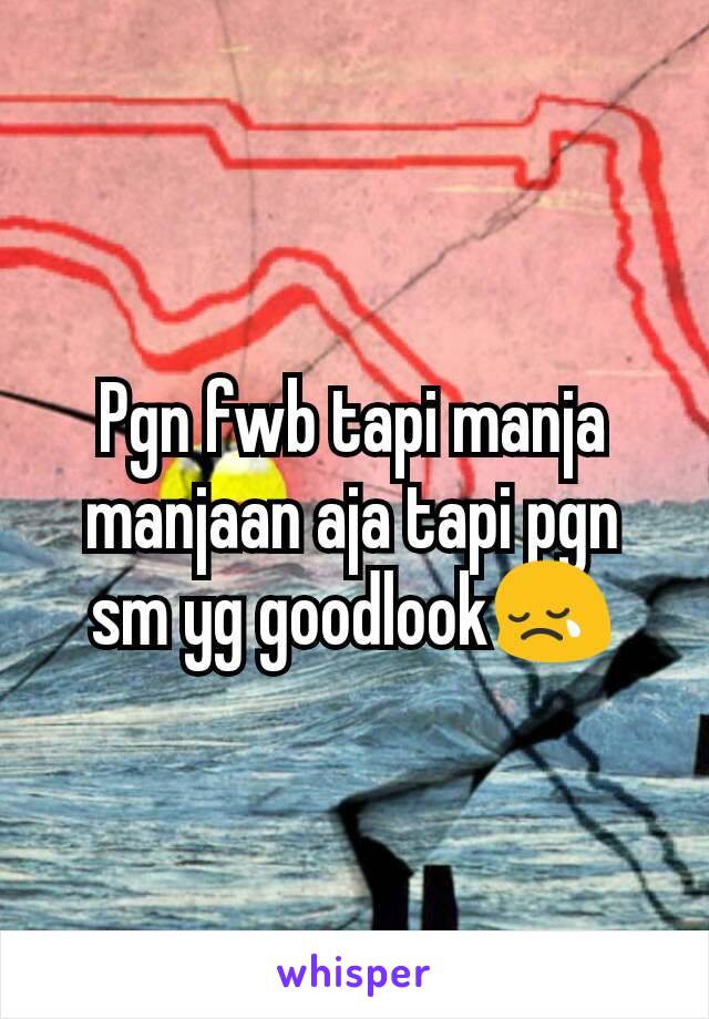 Pgn fwb tapi manja manjaan aja tapi pgn sm yg goodlook😢