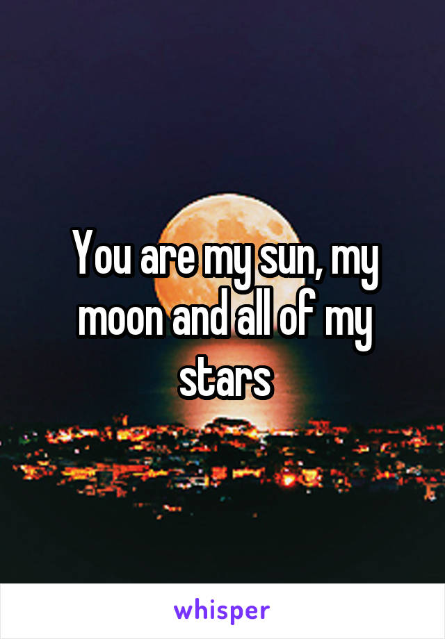 You are my sun, my moon and all of my stars