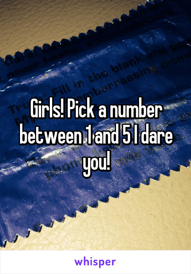 Girls! Pick a number between 1 and 5 I dare you!