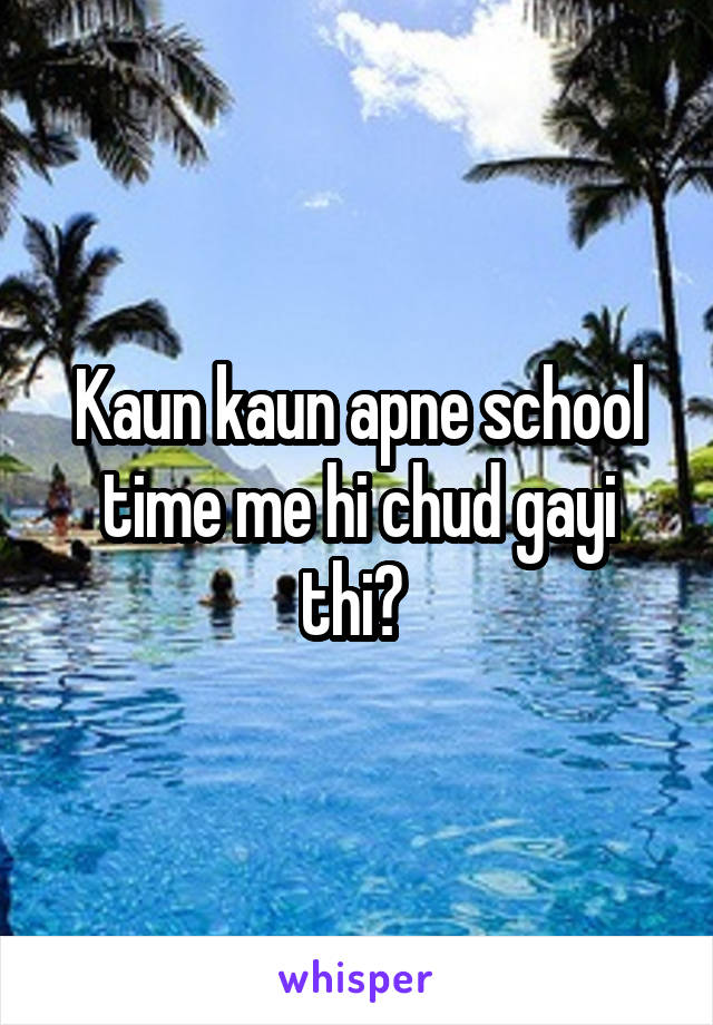 Kaun kaun apne school time me hi chud gayi thi? 