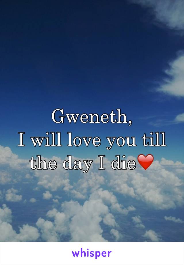 Gweneth,
I will love you till the day I die❤️