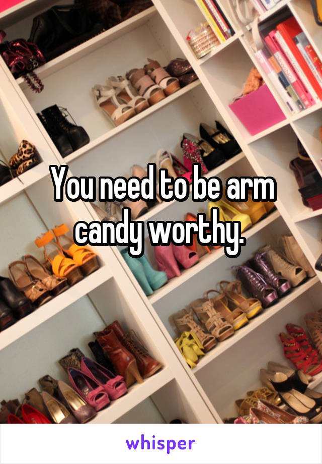 You need to be arm candy worthy. 
