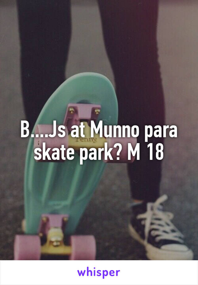 B....Js at Munno para skate park? M 18