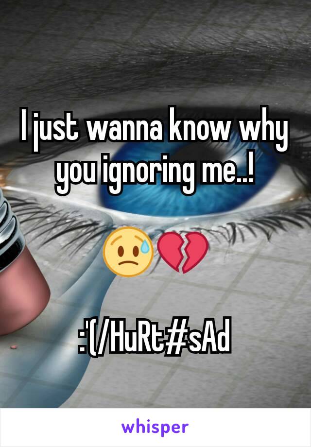 I just wanna know why you ignoring me..!

😥💔

:'(/HuRt#sAd