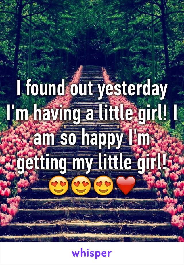 I found out yesterday I'm having a little girl! I am so happy I'm getting my little girl!😍😍😍❤️