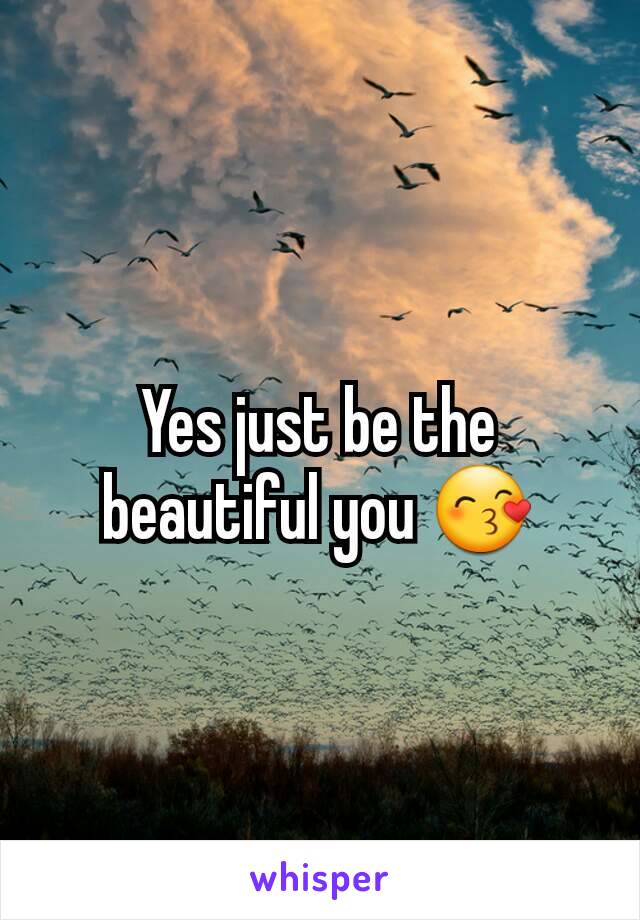 Yes just be the beautiful you 😙