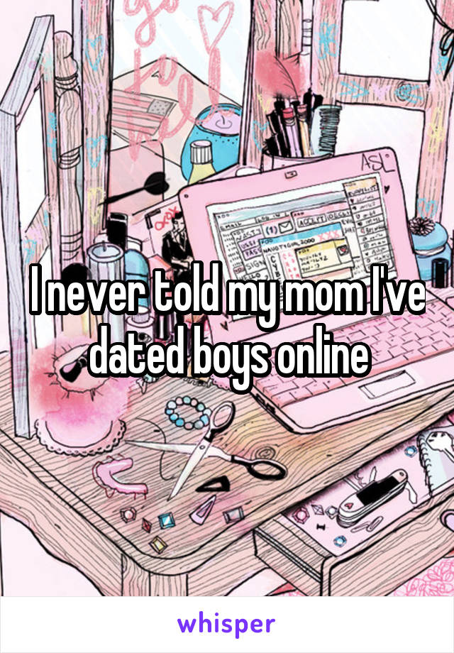 I never told my mom I've dated boys online