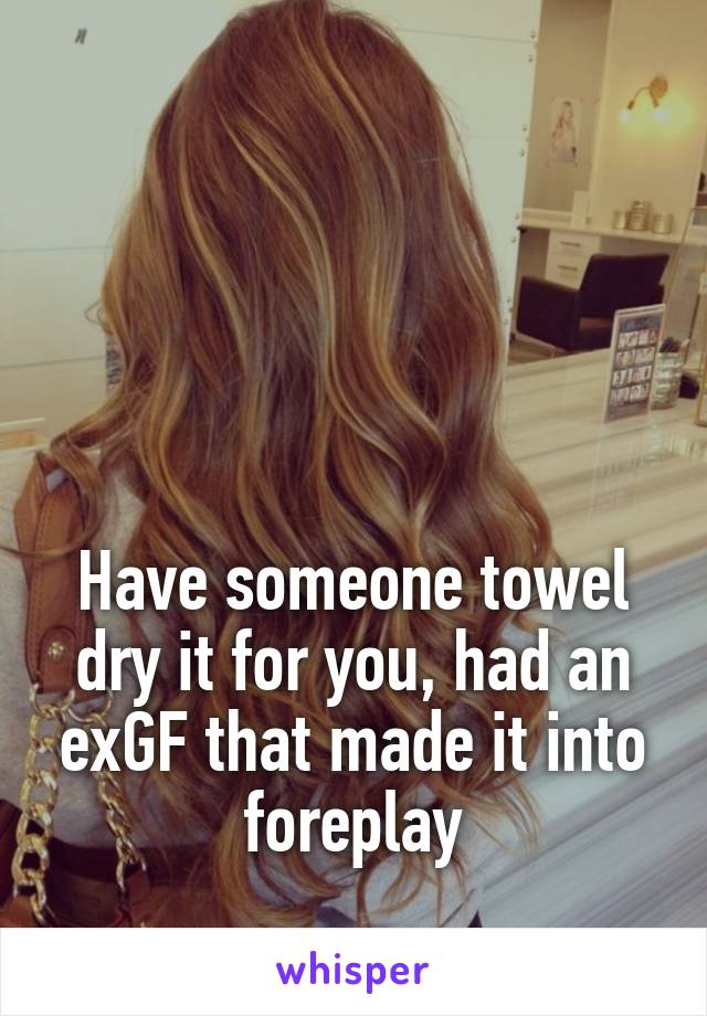 




Have someone towel dry it for you, had an exGF that made it into foreplay