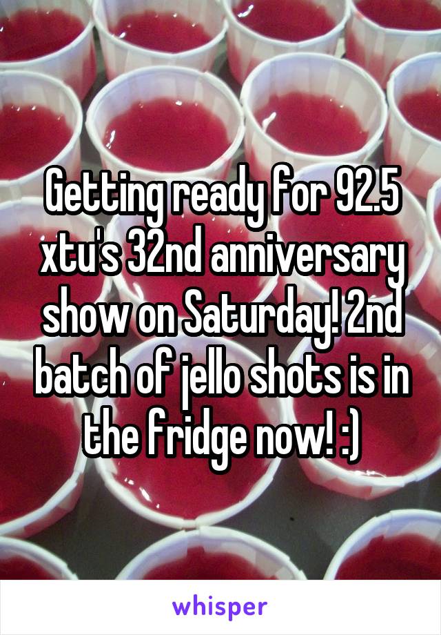 Getting ready for 92.5 xtu's 32nd anniversary show on Saturday! 2nd batch of jello shots is in the fridge now! :)