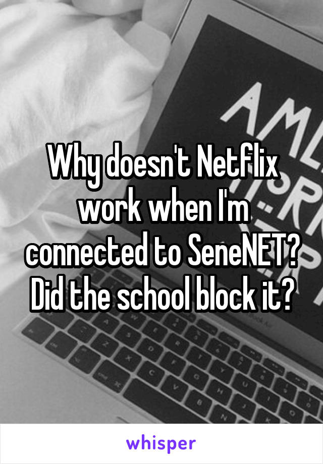 Why doesn't Netflix work when I'm connected to SeneNET? Did the school block it?