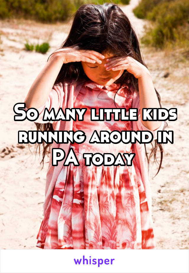 So many little kids running around in PA today 