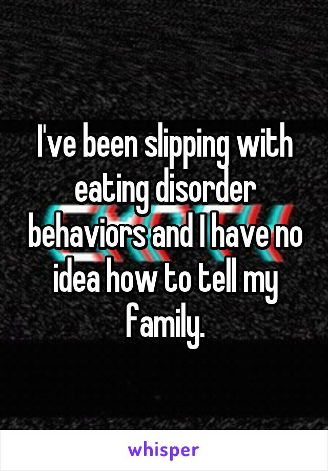 I've been slipping with eating disorder behaviors and I have no idea how to tell my family.