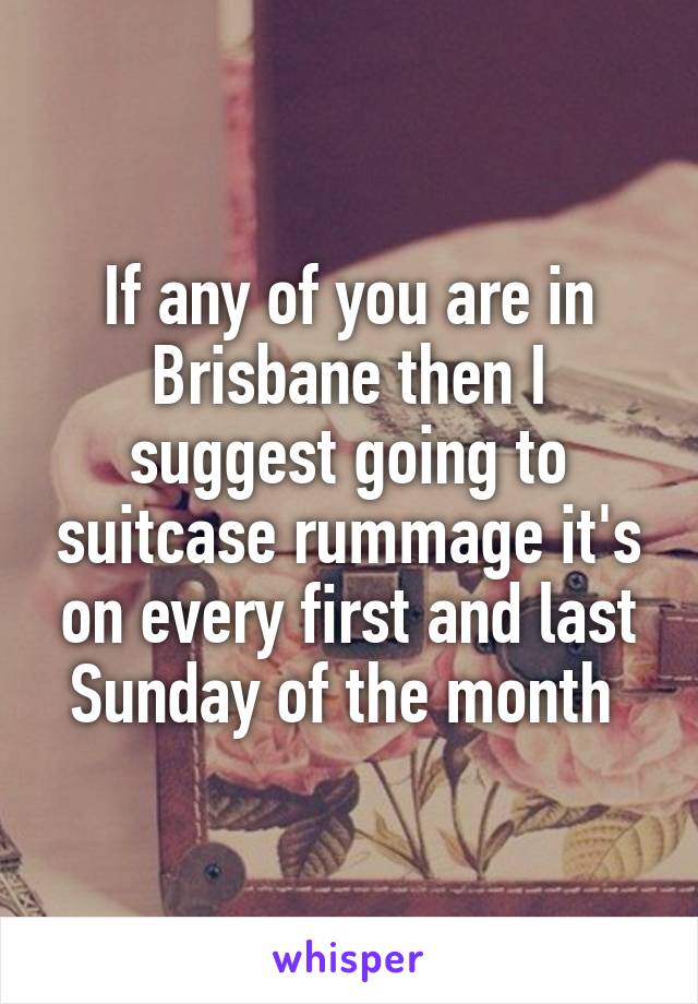 If any of you are in Brisbane then I suggest going to suitcase rummage it's on every first and last Sunday of the month 