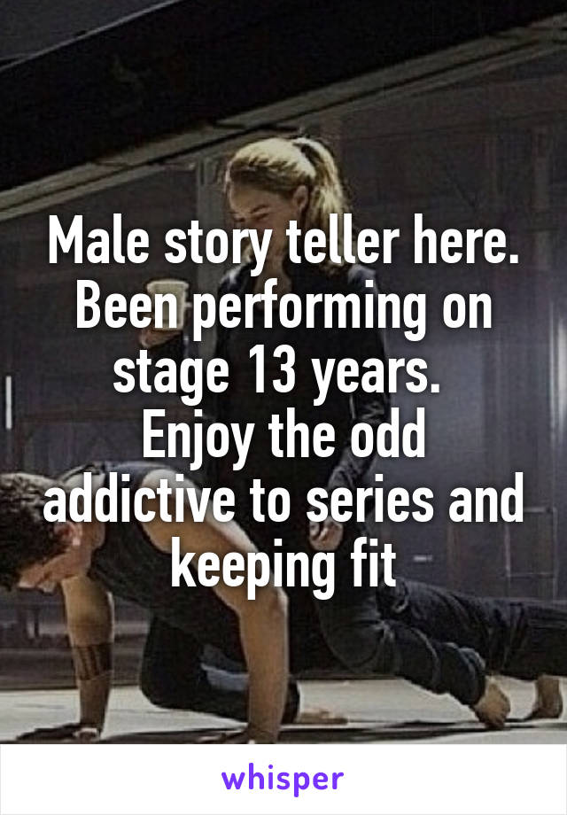 Male story teller here. Been performing on stage 13 years. 
Enjoy the odd addictive to series and keeping fit