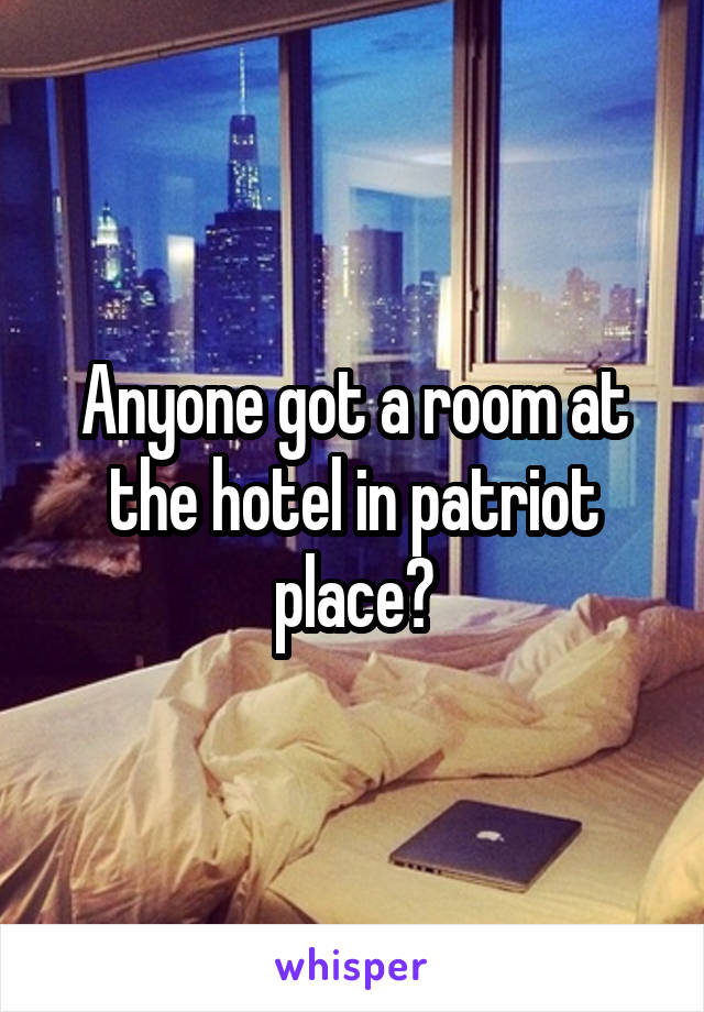 Anyone got a room at the hotel in patriot place?