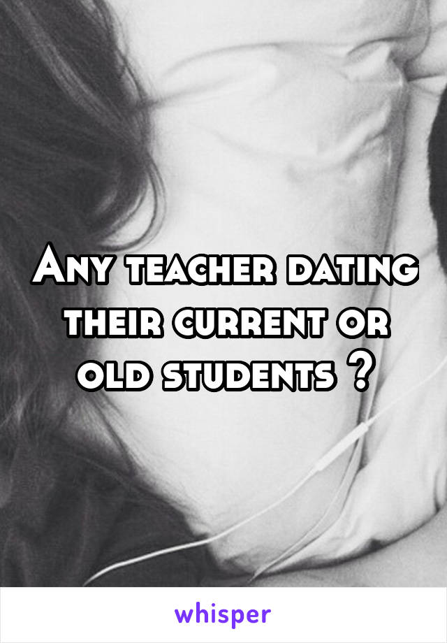 Any teacher dating their current or old students ?