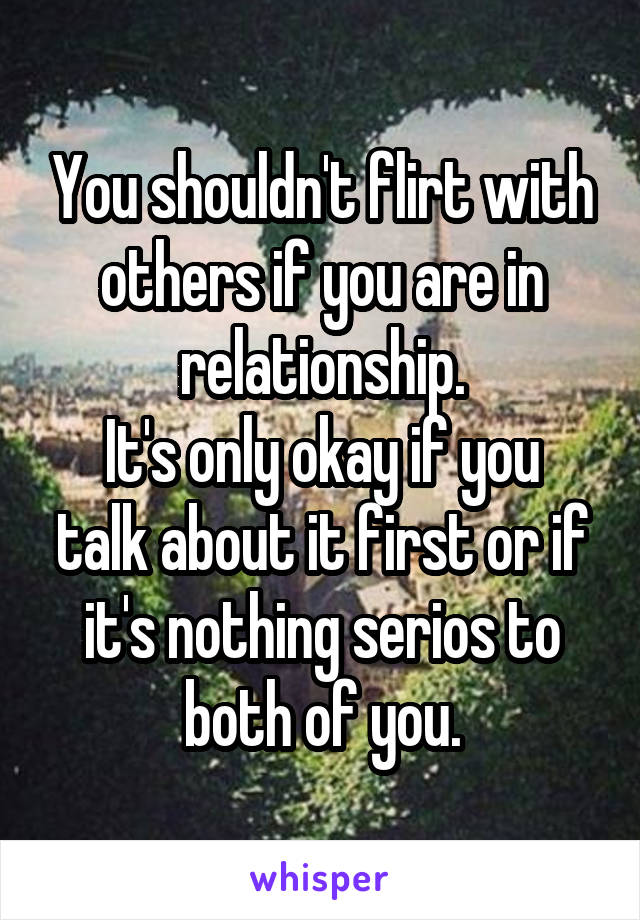 You shouldn't flirt with others if you are in relationship.
It's only okay if you talk about it first or if it's nothing serios to both of you.