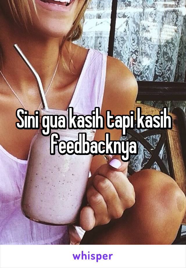 Sini gua kasih tapi kasih feedbacknya