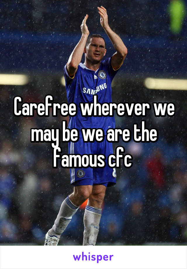 Carefree wherever we may be we are the famous cfc 