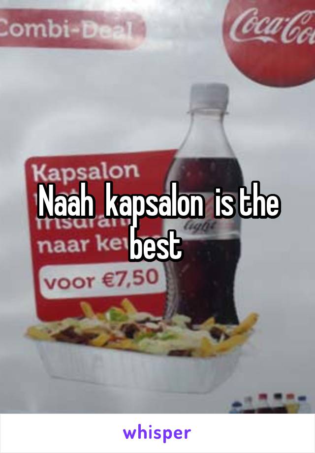 Naah  kapsalon  is the best 