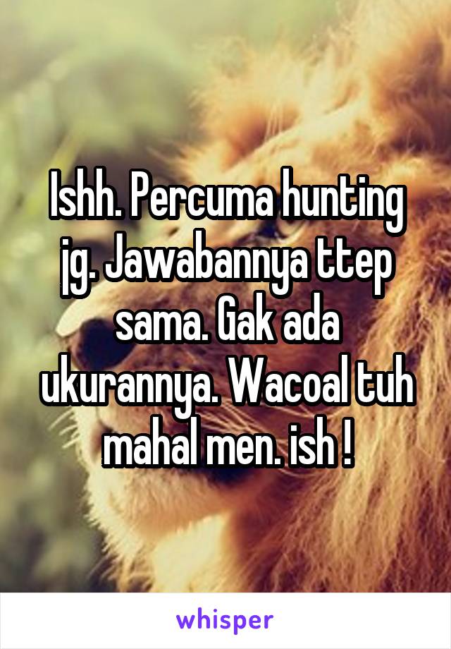 Ishh. Percuma hunting jg. Jawabannya ttep sama. Gak ada ukurannya. Wacoal tuh mahal men. ish !