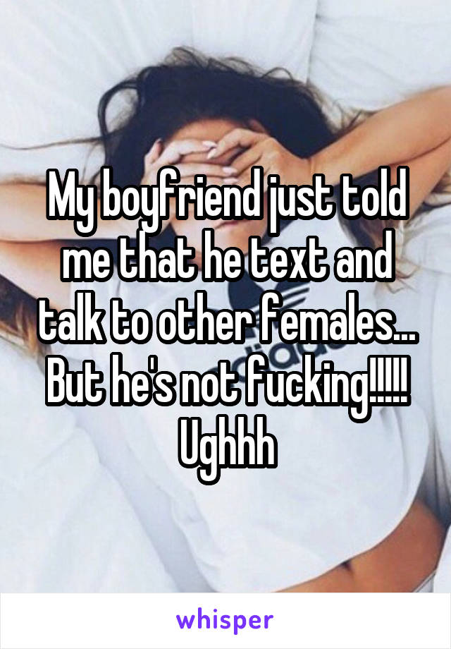 My boyfriend just told me that he text and talk to other females...
But he's not fucking!!!!!
Ughhh