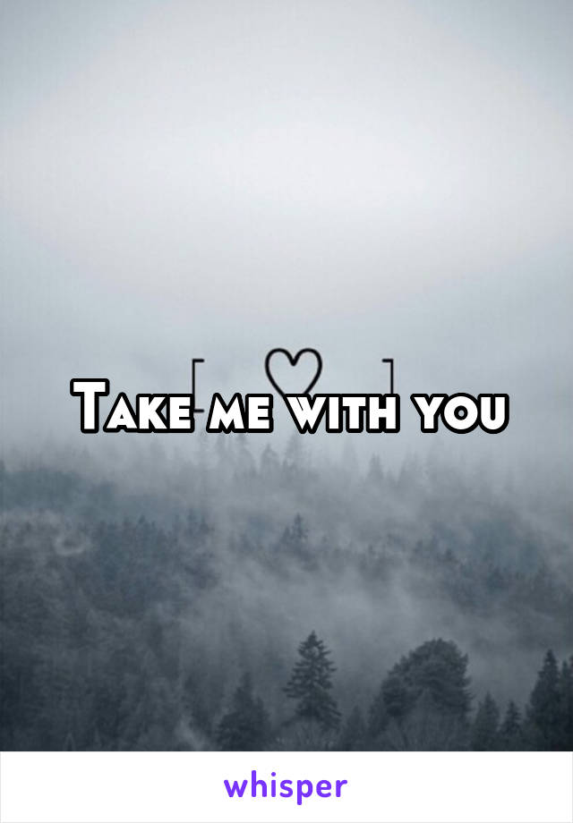 Take me with you